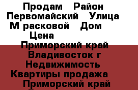 Продам › Район ­ Первомайский › Улица ­ М.расковой › Дом ­ 5 › Цена ­ 5 800 000 - Приморский край, Владивосток г. Недвижимость » Квартиры продажа   . Приморский край,Владивосток г.